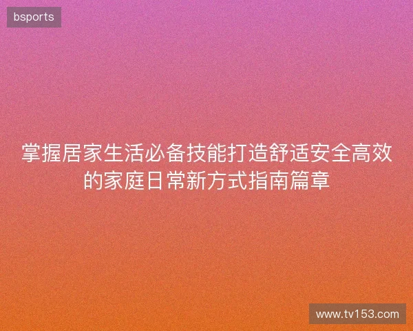 掌握居家生活必备技能打造舒适安全高效的家庭日常新方式指南篇章 掌握居家生活必备技能打造舒适安全高效的家庭日常新方式指南篇章