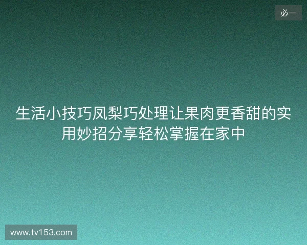 生活小技巧凤梨巧处理让果肉更香甜的实用妙招分享轻松掌握在家中