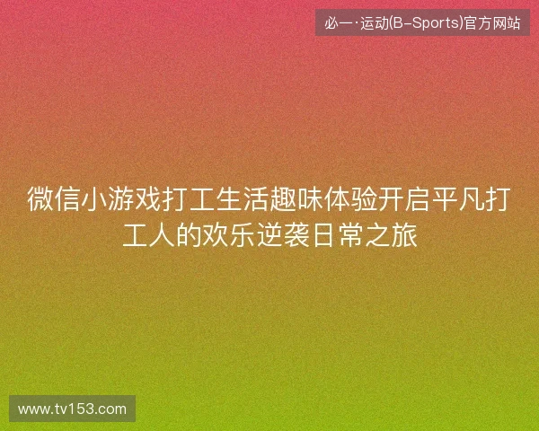 微信小游戏打工生活趣味体验开启平凡打工人的欢乐逆袭日常之旅 微信小游戏打工生活趣味体验开启平凡打工人的欢乐逆袭日常之旅